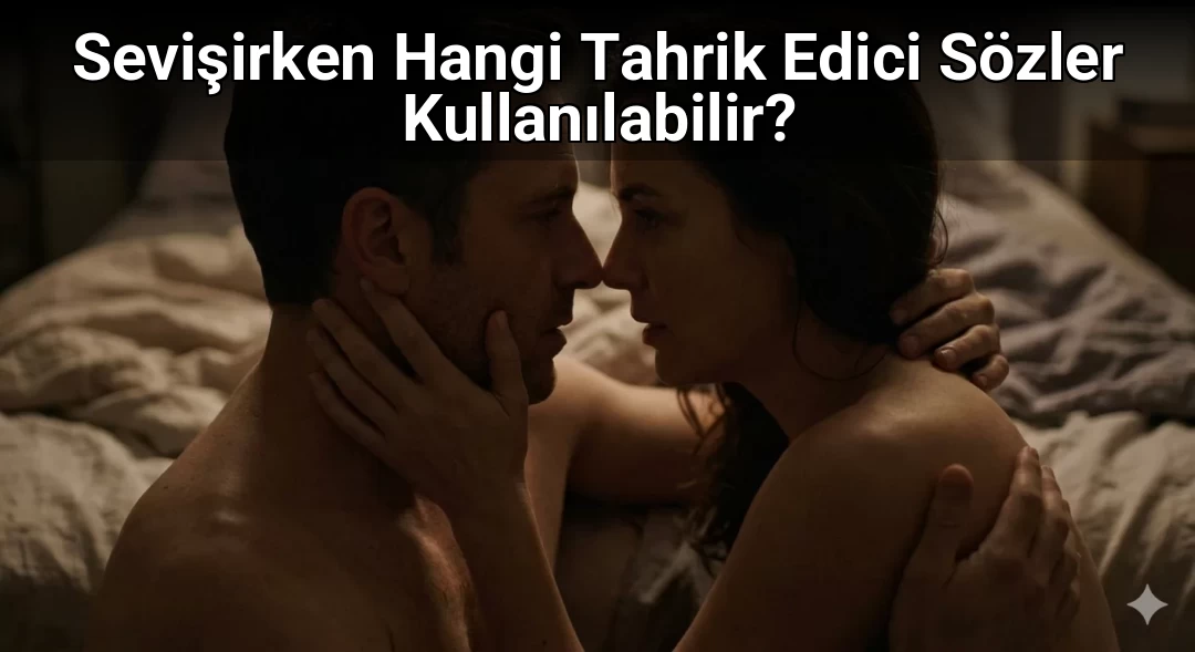 Sevişirken Hangi Tahrik Edici Sözler Kullanılabilir?